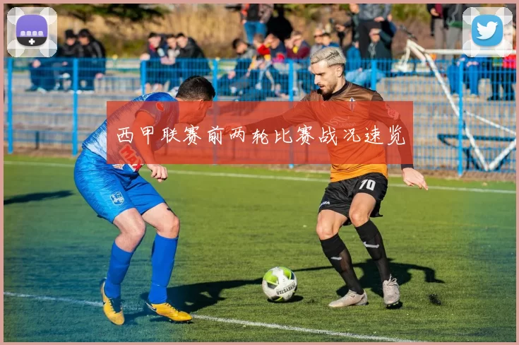 西甲联赛前两轮比赛战况速览
