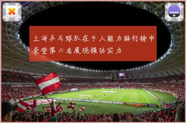 上海乒乓球队在个人能力排行榜中荣登第六名展现强劲实力