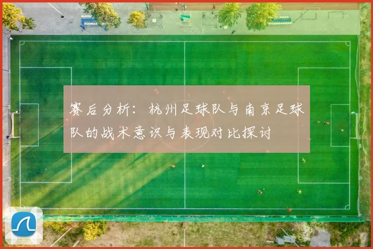 赛后分析：杭州足球队与南京足球队的战术意识与表现对比探讨