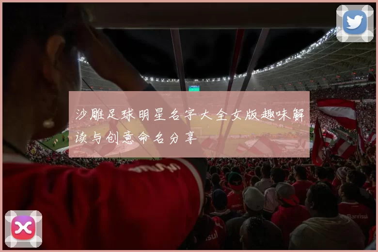 沙雕足球明星名字大全女版趣味解读与创意命名分享