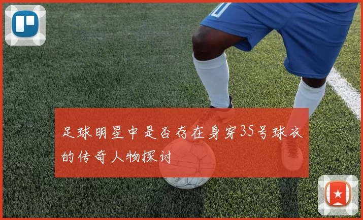 足球明星中是否存在身穿35号球衣的传奇人物探讨