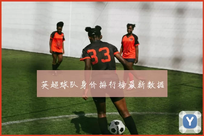 英超球队身价排行榜最新数据
