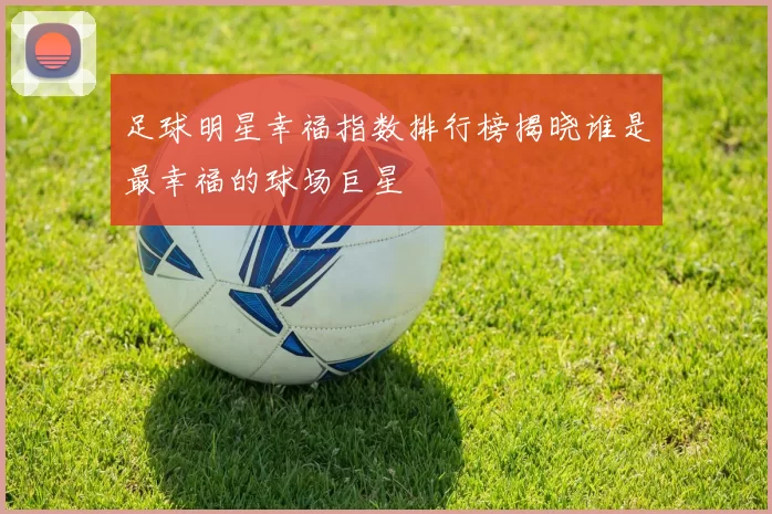 足球明星幸福指数排行榜揭晓谁是最幸福的球场巨星