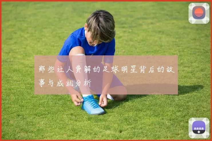 那些让人费解的足球明星背后的故事与成就分析