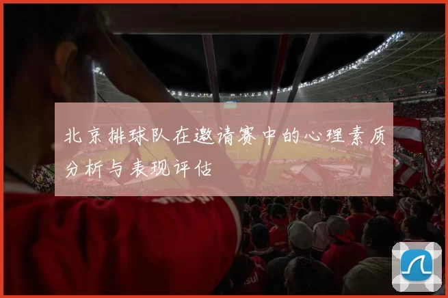 北京排球队在邀请赛中的心理素质分析与表现评估