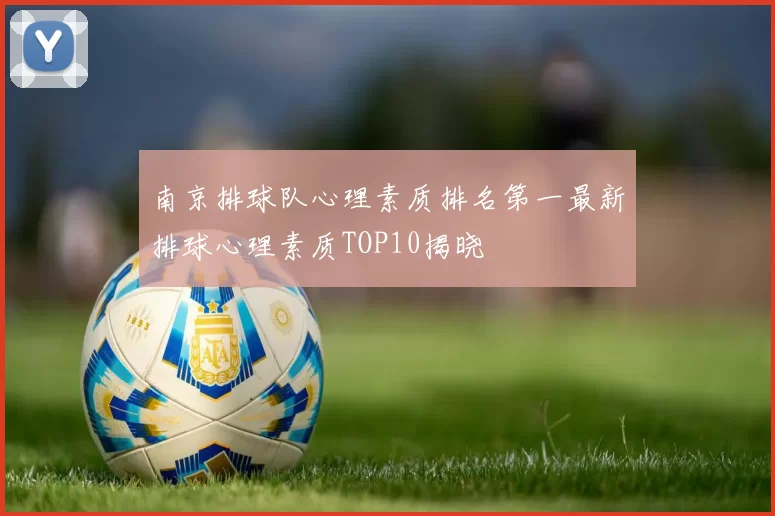南京排球队心理素质排名第一最新排球心理素质TOP10揭晓