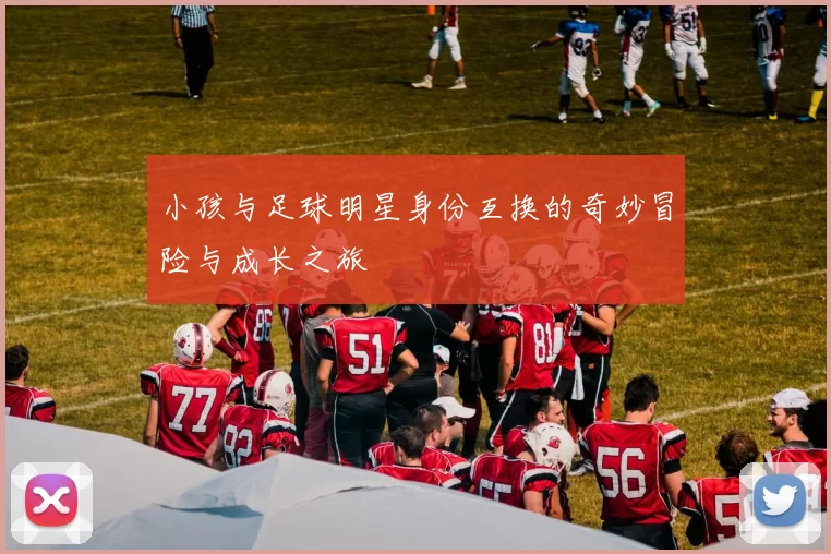 小孩与足球明星身份互换的奇妙冒险与成长之旅