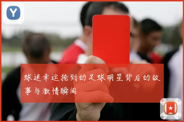球迷幸运抢到的足球明星背后的故事与激情瞬间