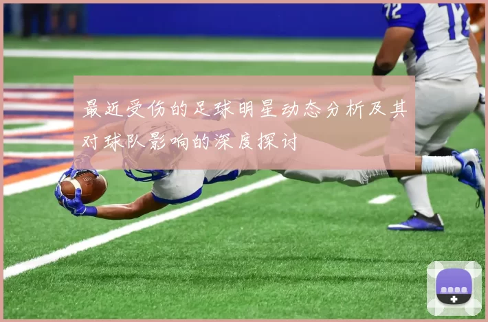 最近受伤的足球明星动态分析及其对球队影响的深度探讨