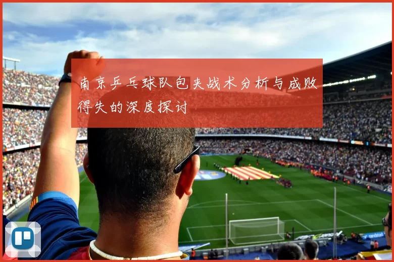 南京乒乓球队包夹战术分析与成败得失的深度探讨