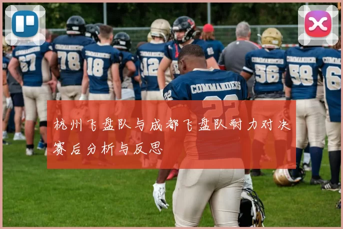 杭州飞盘队与成都飞盘队耐力对决赛后分析与反思