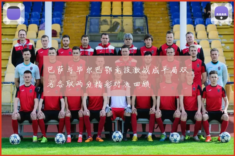 巴萨与毕尔巴鄂竞技激战成平局双方各取两分精彩对决回顾