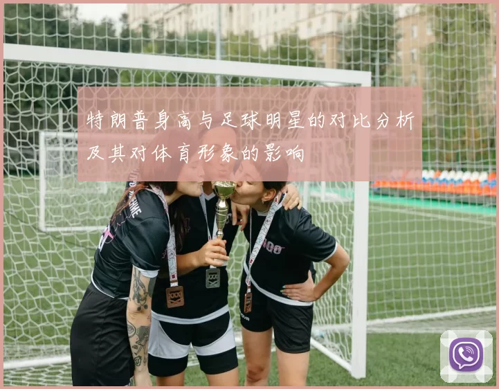 特朗普身高与足球明星的对比分析及其对体育形象的影响