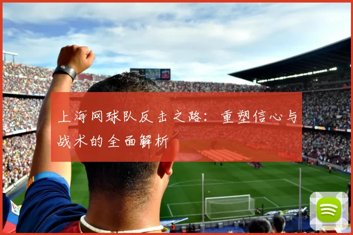 上海网球队反击之路：重塑信心与战术的全面解析