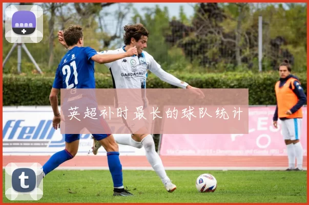 英超补时最长的球队统计