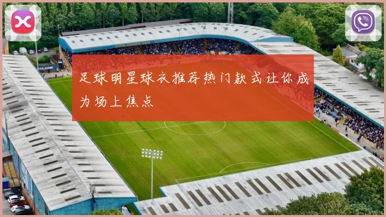 足球明星球衣推荐热门款式让你成为场上焦点