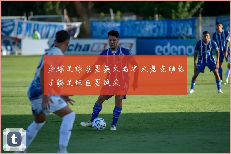 全球足球明星英文名字大盘点助你了解足坛巨星风采