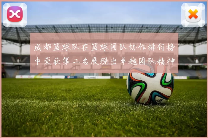 成都篮球队在篮球团队协作排行榜中荣获第二名展现出卓越团队精神与实力