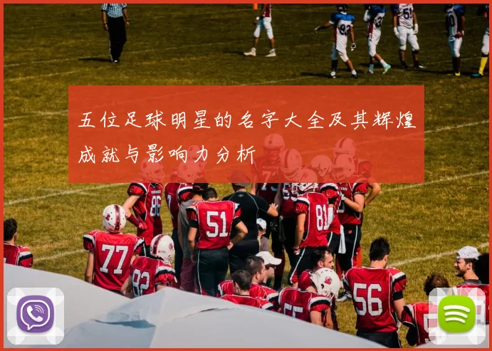 五位足球明星的名字大全及其辉煌成就与影响力分析