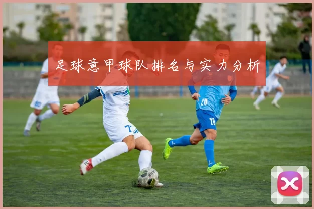 足球意甲球队排名与实力分析