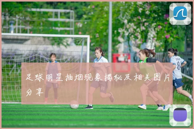 足球明星抽烟现象揭秘及相关图片分享