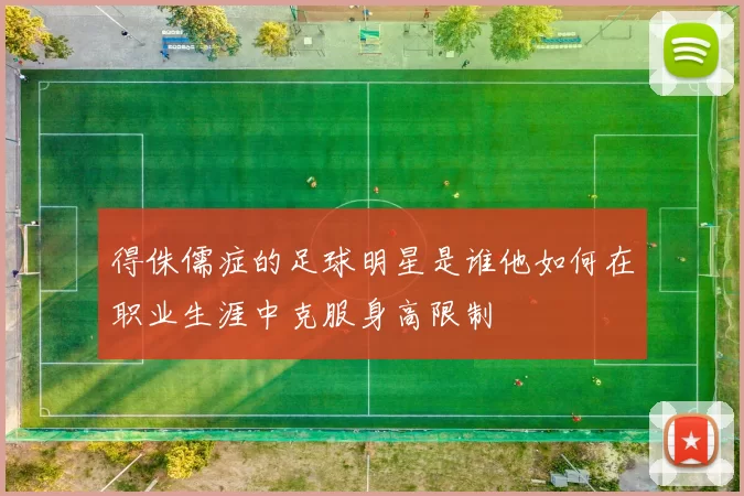 得侏儒症的足球明星是谁他如何在职业生涯中克服身高限制