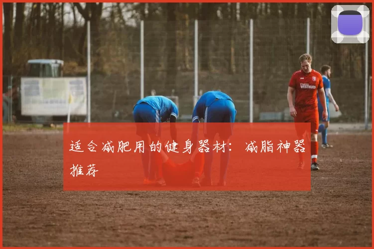 适合减肥用的健身器材：减脂神器推荐