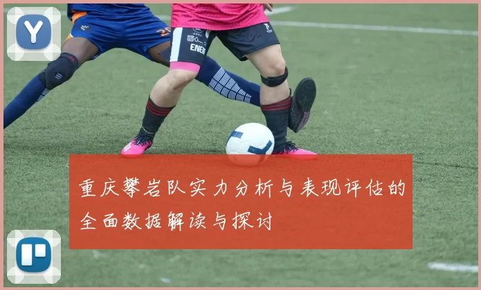 重庆攀岩队实力分析与表现评估的全面数据解读与探讨