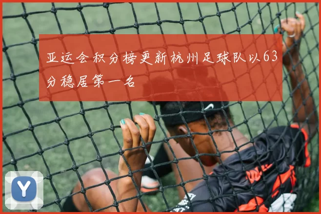 亚运会积分榜更新杭州足球队以63分稳居第一名