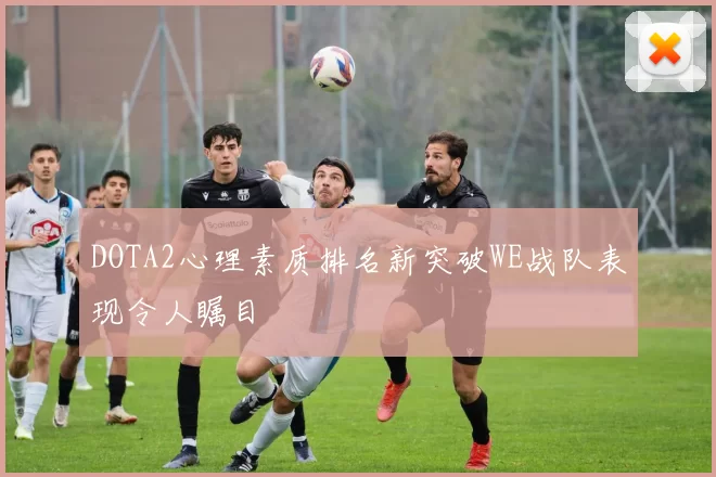 DOTA2心理素质排名新突破WE战队表现令人瞩目
