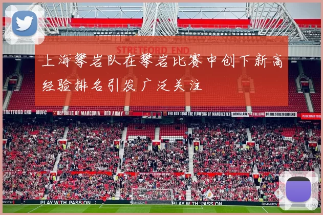 上海攀岩队在攀岩比赛中创下新高经验排名引发广泛关注
