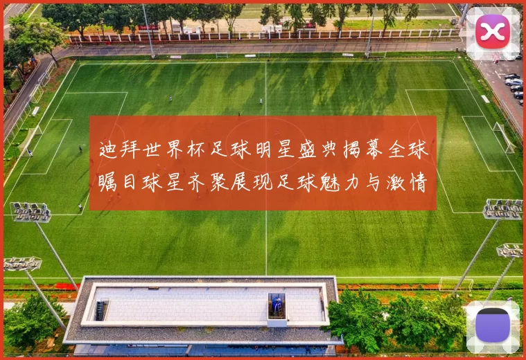 迪拜世界杯足球明星盛典揭幕全球瞩目球星齐聚展现足球魅力与激情