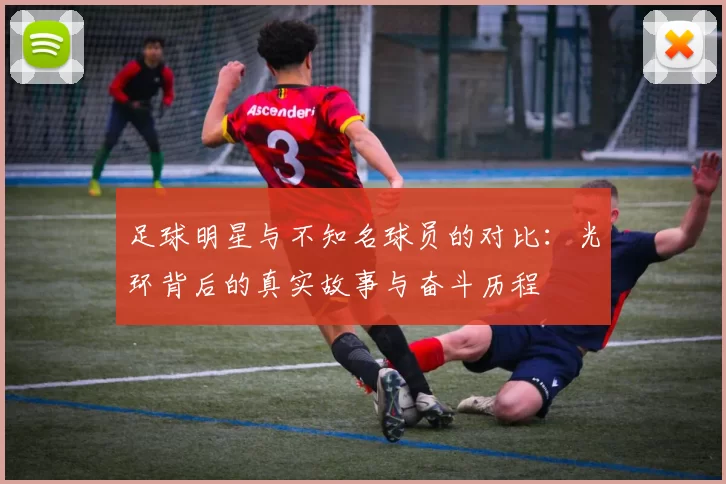 足球明星与不知名球员的对比：光环背后的真实故事与奋斗历程