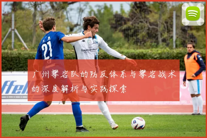 广州攀岩队的防反体系与攀岩战术的深度解析与实践探索