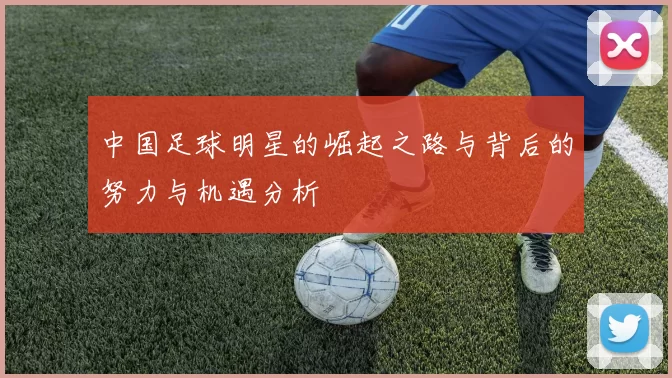 中国足球明星的崛起之路与背后的努力与机遇分析