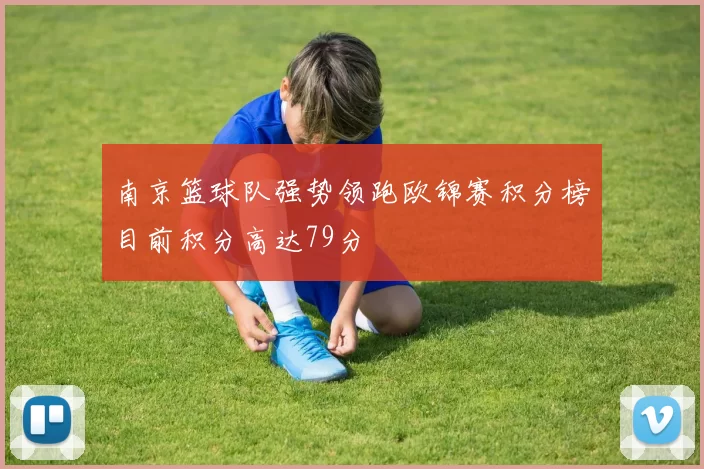 南京篮球队强势领跑欧锦赛积分榜目前积分高达79分