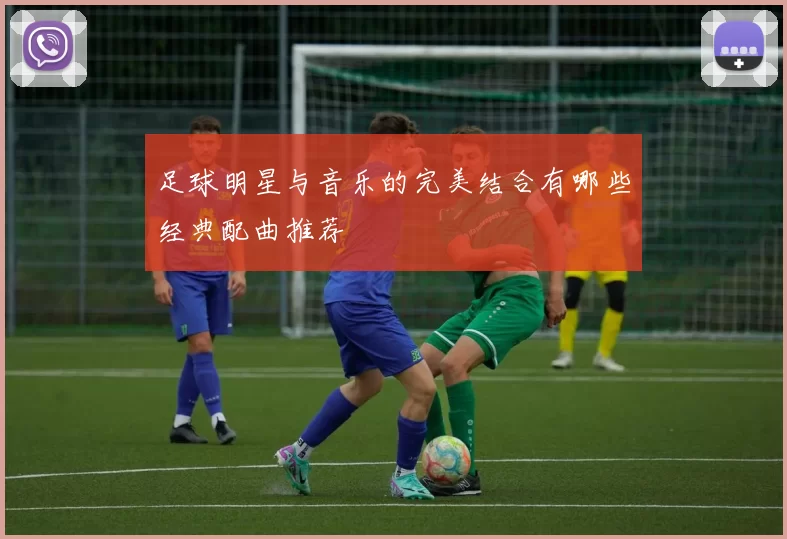 足球明星与音乐的完美结合有哪些经典配曲推荐