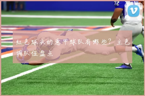 红色球衣的意甲球队有哪些？主色调队伍盘点