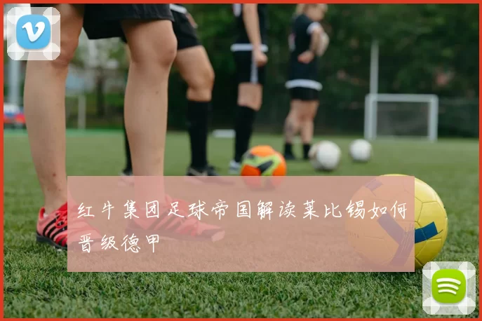 红牛集团足球帝国解读莱比锡如何晋级德甲