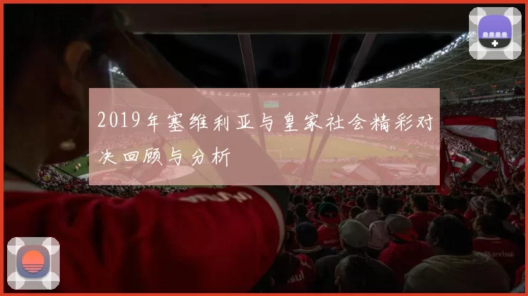 2019年塞维利亚与皇家社会精彩对决回顾与分析