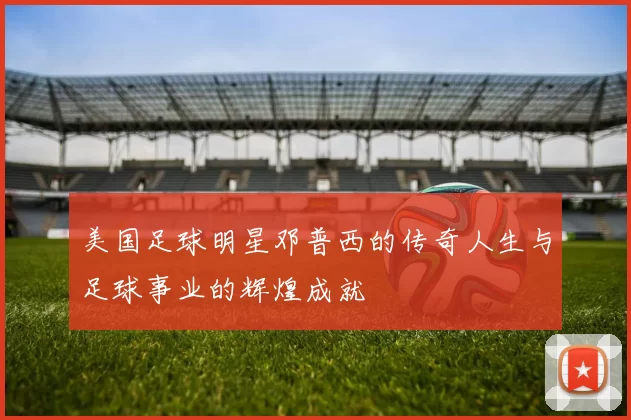 美国足球明星邓普西的传奇人生与足球事业的辉煌成就