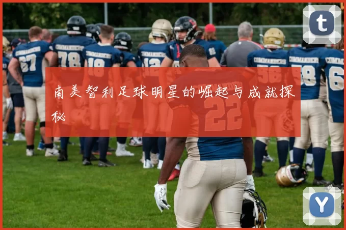 南美智利足球明星的崛起与成就探秘