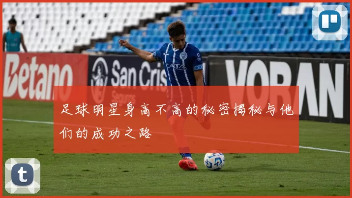 足球明星身高不高的秘密揭秘与他们的成功之路