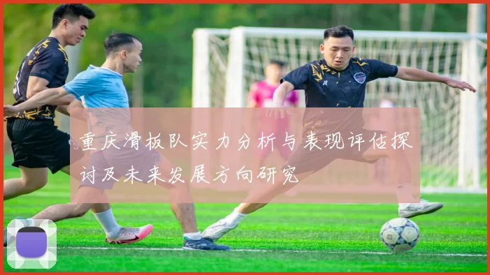 重庆滑板队实力分析与表现评估探讨及未来发展方向研究