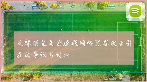 足球明星是否遭遇网络黑客攻击引发的争议与讨论