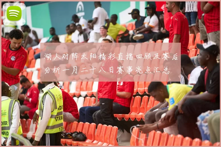 湖人对阵太阳精彩直播回顾及赛后分析一月二十八日赛事亮点汇总