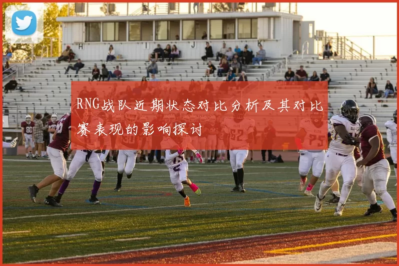 RNG战队近期状态对比分析及其对比赛表现的影响探讨