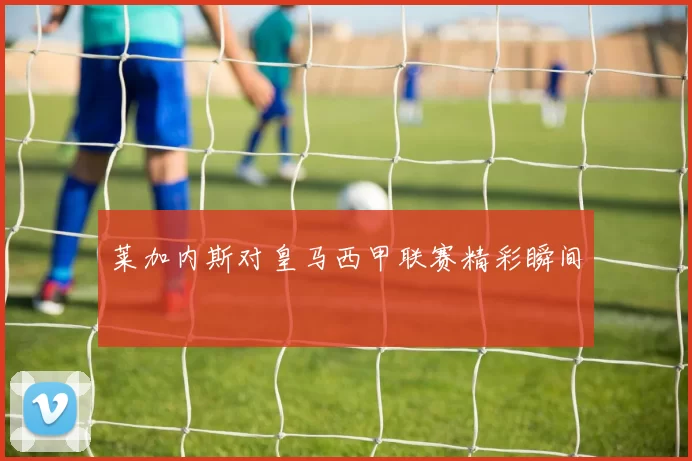 莱加内斯对皇马西甲联赛精彩瞬间