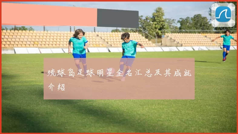 琉球岛足球明星全名汇总及其成就介绍