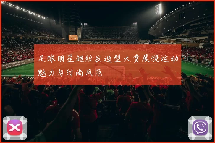 足球明星超短发造型大赏展现运动魅力与时尚风范